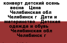 конверт детский осень -весна › Цена ­ 350 - Челябинская обл., Челябинск г. Дети и материнство » Детская одежда и обувь   . Челябинская обл.,Челябинск г.